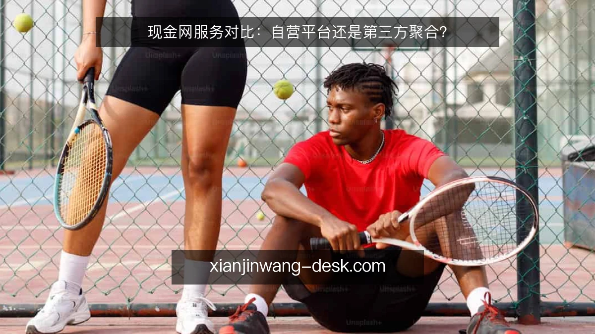 现金网服务对比:自营平台还是第三方聚合?
