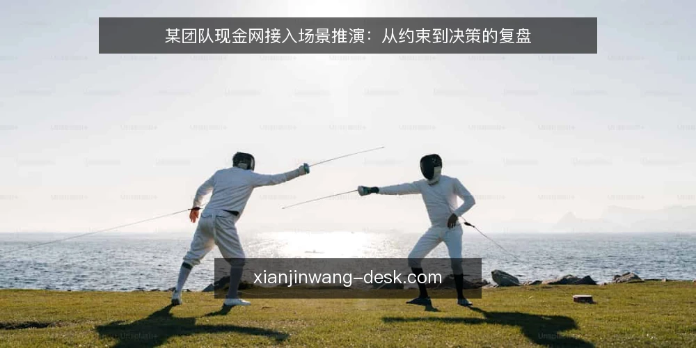 某团队现金网接入场景推演:从约束到决策的复盘 — 场景设定:某团队的接入需求与初始条件 配图