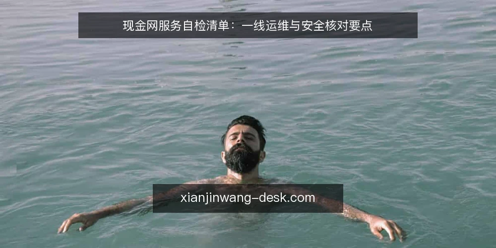 现金网服务自检清单：一线运维与安全核对要点 — 信号观察：哪些异常值得警惕 配图