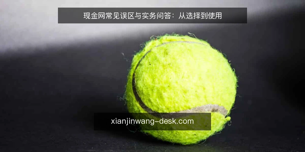 现金网常见误区与实务问答:从选择到使用 — 关于现金网,用户最常问什么? 配图