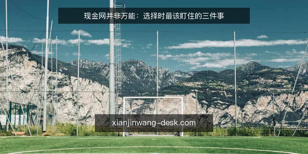 现金网并非万能:选择时最该盯住的三件事 — 为什么现金网常让人踩坑 配图