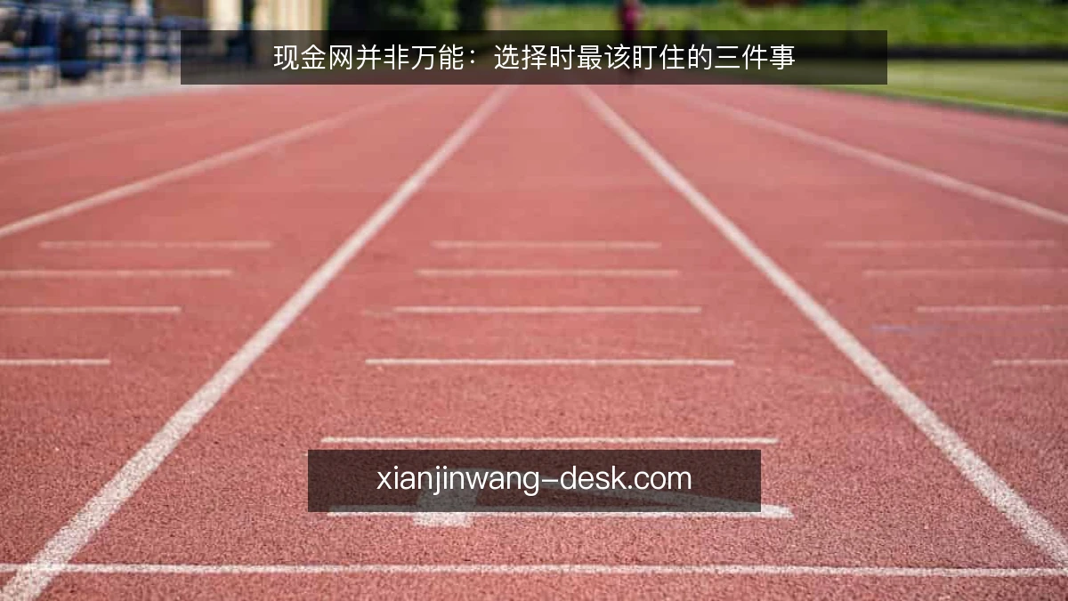 现金网并非万能:选择时最该盯住的三件事