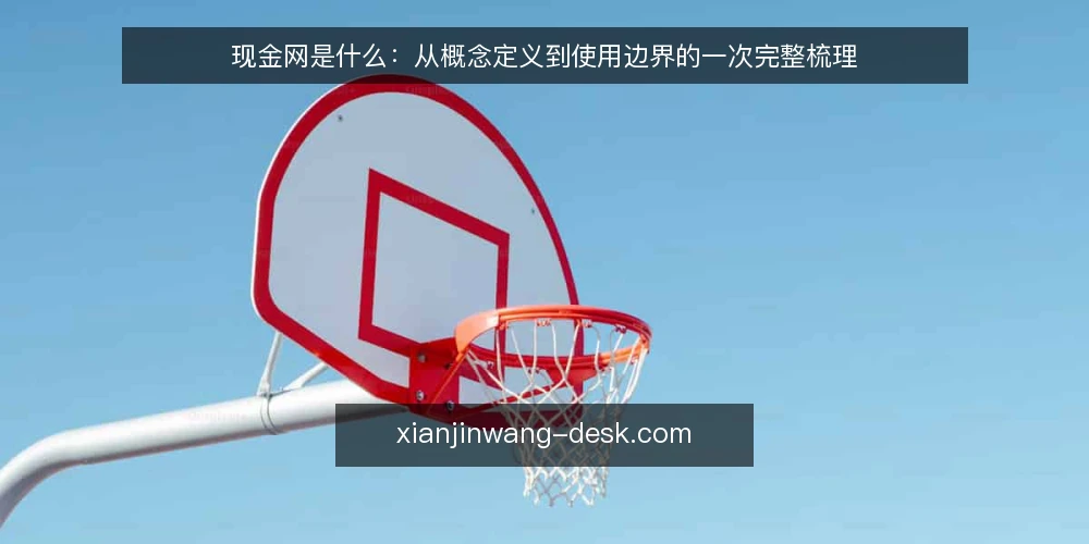 现金网是什么:从概念定义到使用边界的一次完整梳理 — 现金网是什么:先厘清基本定义 配图