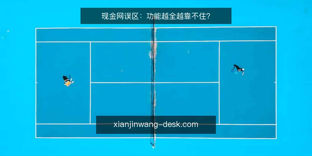现金网误区:功能越全越靠不住? — 现场观察:功能清单之外的信号 配图