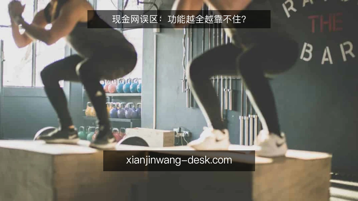 现金网误区:功能越全越靠不住?