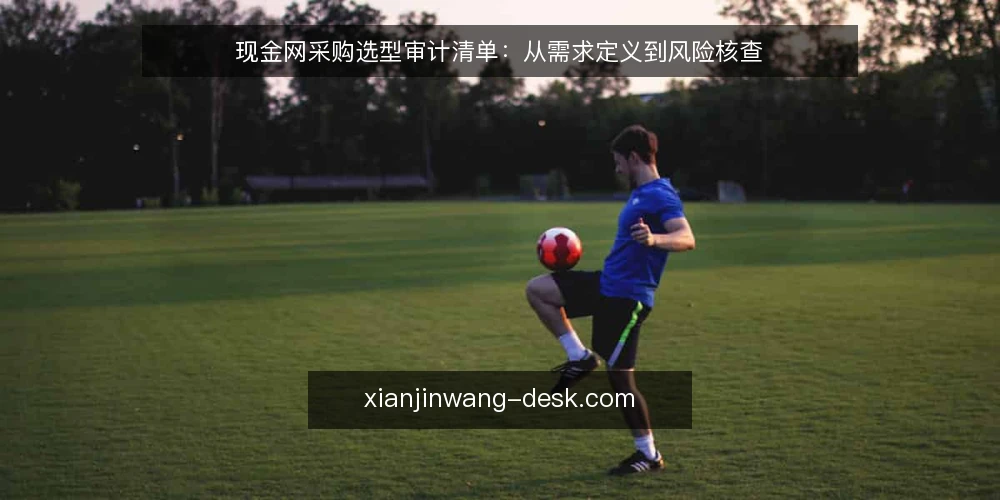 现金网采购选型审计清单:从需求定义到风险核查 — 为何现在需要现金网采购审计 配图